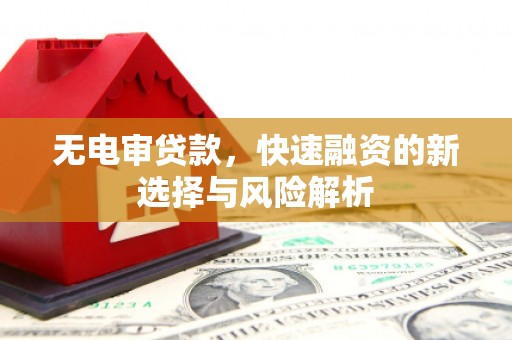 文峰无电审贷款，快速融资的新选择与风险解析