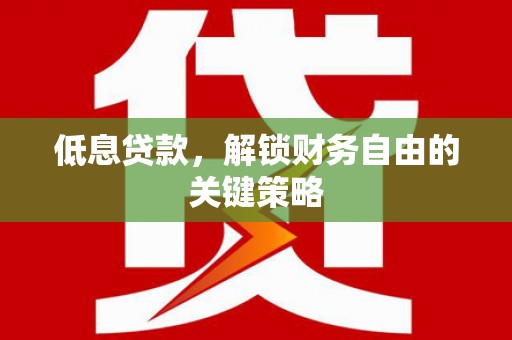 乐都低息贷款，解锁财务自由的关键策略
