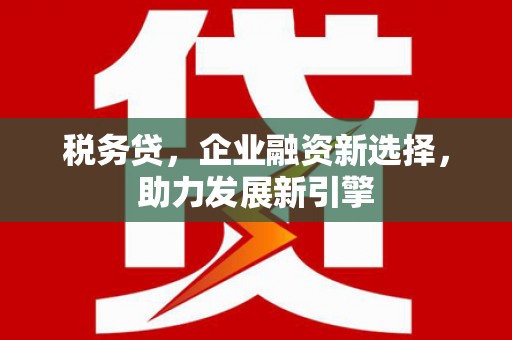 澳门半岛税务贷，企业融资新选择，助力发展新引擎