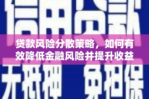 望安贷款风险分散策略，如何有效降低金融风险并提升收益