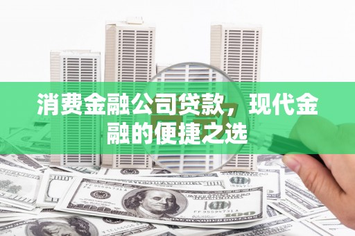 溪湖消费金融公司贷款，现代金融的便捷之选