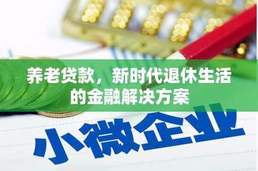 奈曼旗养老贷款，新时代退休生活的金融解决方案