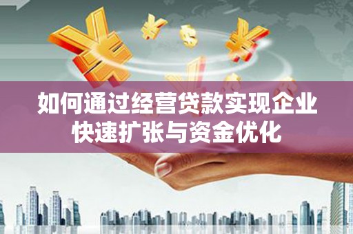 小金如何通过经营贷款实现企业快速扩张与资金优化