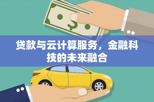 麻涌贷款与云计算服务，金融科技的未来融合