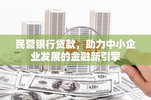 玛曲民营银行贷款，助力中小企业发展的金融新引擎