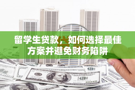 蒙山留学生贷款，如何选择最佳方案并避免财务陷阱