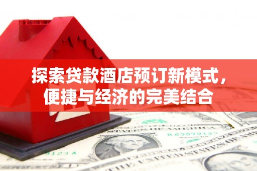 柘荣探索贷款酒店预订新模式，便捷与经济的完美结合