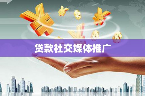 衢州贷款社交媒体推广