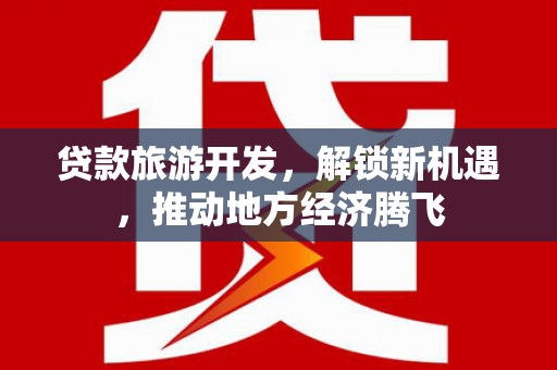 南召贷款旅游开发，解锁新机遇，推动地方经济腾飞