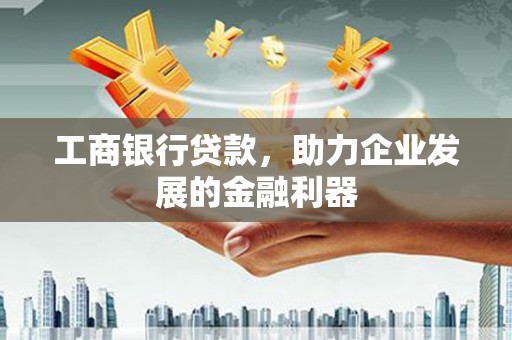 寻甸工商银行贷款，助力企业发展的金融利器