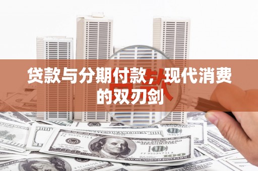 新田贷款与分期付款，现代消费的双刃剑