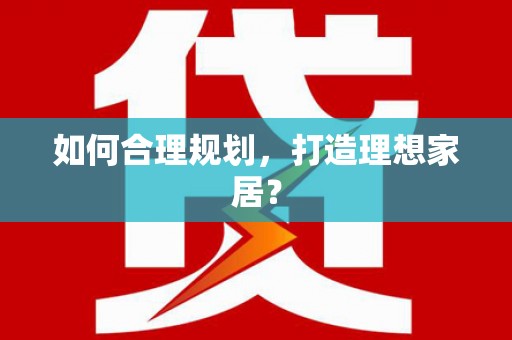 三义如何合理规划，打造理想家居？