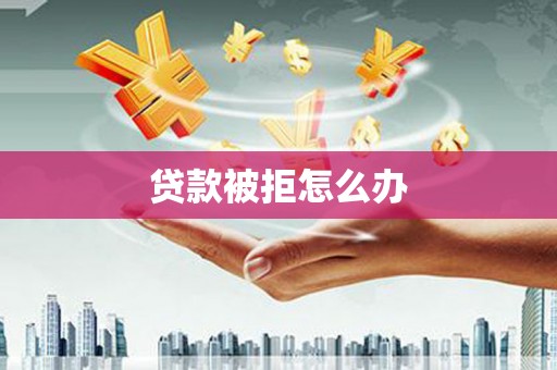 普兰贷款被拒怎么办