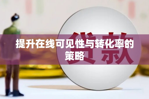 屯留提升在线可见性与转化率的策略