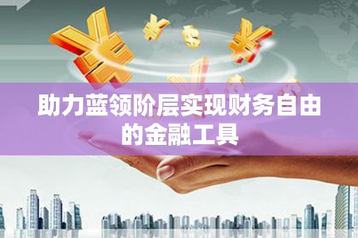 佳木斯助力蓝领阶层实现财务自由的金融工具