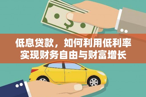阿莲低息贷款，如何利用低利率实现财务自由与财富增长
