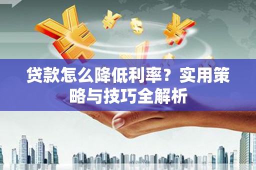 池上贷款怎么降低利率？实用策略与技巧全解析